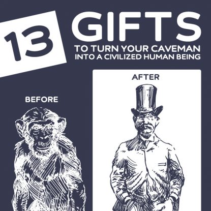 13 Gifts to Turn Your Caveman Into a Civilized Human Being- I most definitely need some of these.