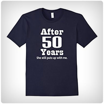 After 50 Years She Still Puts Up With Me T-Shirt