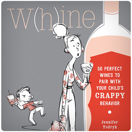Whine: 50 Perfect Wines to Pair with Your Child's Rotten Behavior