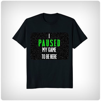 I Paused My Game To Be Here T-Shirt