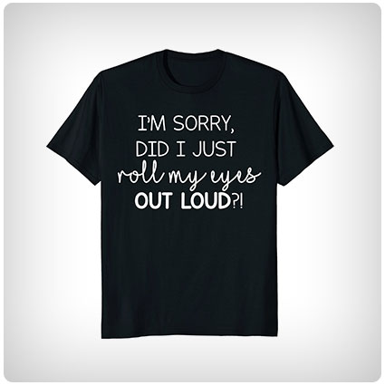 I'm Sorry Did I Just Roll My Eyes Out Loud T-Shirt