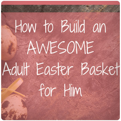 How to Build an Awesome Adult Easter Basket for Him