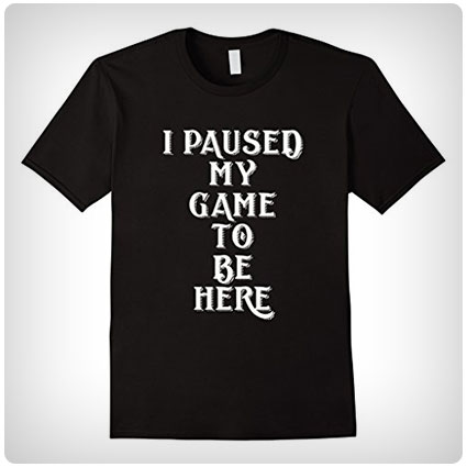 I Paused My Game To Be Here T-Shirt