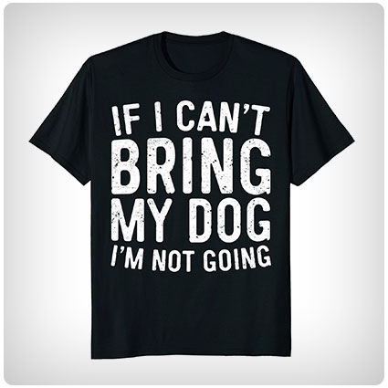 If I Can't Bring My Dog I'm Not Going T-Shirt